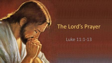 The Lord’s Prayer Luke 11:1-13.