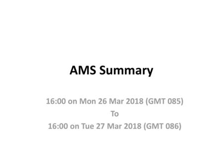 AMS Summary 16:00 on Mon 26 Mar 2018 (GMT 085) To