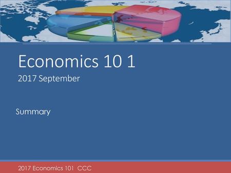 Economics 10 1 2017 September Summary 2017 Economics 101 CCC.