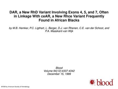 DAR, a New RhD Variant Involving Exons 4, 5, and 7, Often in Linkage With ceAR, a New Rhce Variant Frequently Found in African Blacks by M.B. Hemker, P.C.