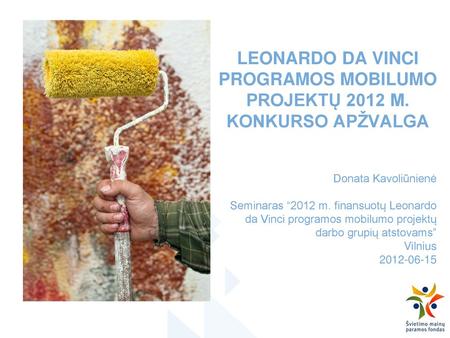 LEONARDO DA VINCI PROGRAMOS MOBILUMO PROJEKTŲ 2012 M. KONKURSO APŽVALGA Donata Kavoliūnienė Seminaras “2012 m. finansuotų Leonardo da Vinci programos mobilumo.