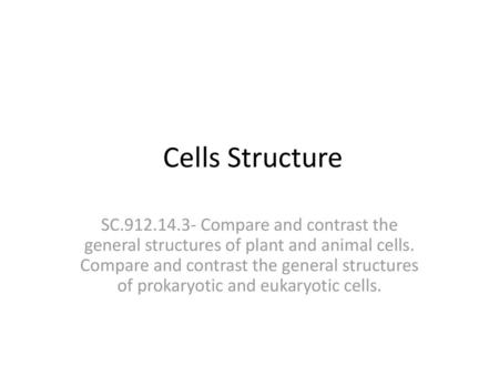 Cells Structure SC.912.14.3- Compare and contrast the general structures of plant and animal cells. Compare and contrast the general structures of prokaryotic.