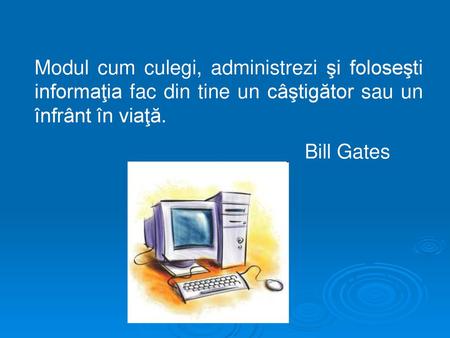 Modul cum culegi, administrezi şi foloseşti informaţia fac din tine un câştigător sau un înfrânt în viaţă. Bill Gates.