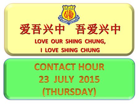 爱吾兴中 吾爱兴中 CONTACT HOUR 23 JULY 2015 (THURSDAY) LOVE OUR SHING CHUNG,