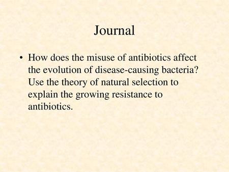 Journal How does the misuse of antibiotics affect the evolution of disease-causing bacteria? Use the theory of natural selection to explain the growing.