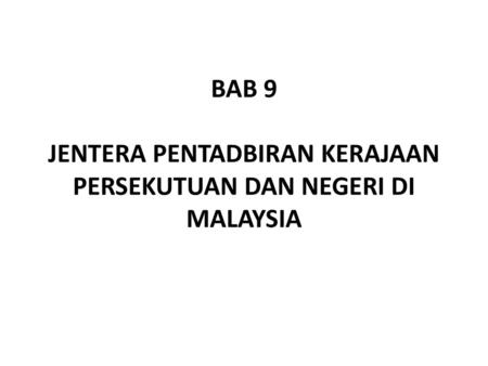BAB 9 JENTERA PENTADBIRAN KERAJAAN PERSEKUTUAN DAN NEGERI DI MALAYSIA