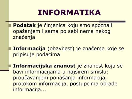 INFORMATIKA Podatak je činjenica koju smo spoznali opažanjem i sama po sebi nema nekog značenja Informacija (obavijest) je značenje koje se pripisuje podacima.