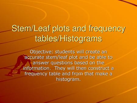 Stem/Leaf plots and frequency tables/Histograms