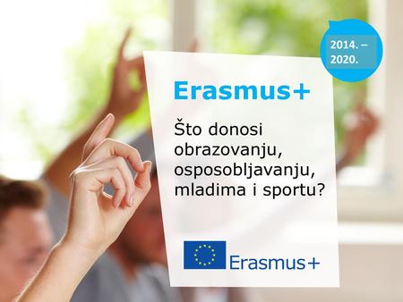 Erasmus+ Što donosi obrazovanju, osposobljavanju, mladima i sportu?