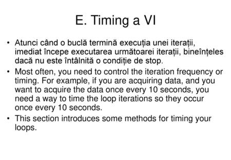 E. Timing a VI Atunci când o buclă termină execuția unei iterații, imediat începe executarea următoarei iterații, bineînțeles dacă nu este întâlnită o.