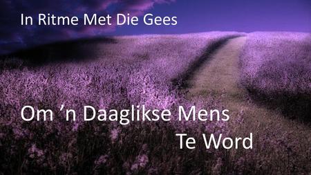 In Ritme Met Die Gees Om ’n Daaglikse Mens Te Word.