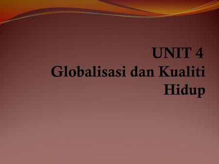 UNIT 4 Globalisasi dan Kualiti Hidup