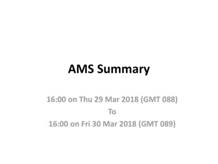 AMS Summary 16:00 on Thu 29 Mar 2018 (GMT 088) To