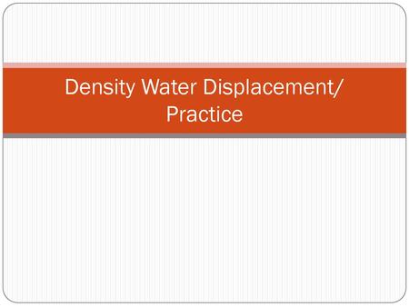 Density Water Displacement/ Practice