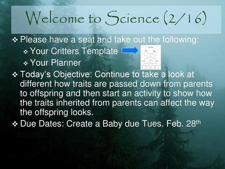 Welcome to Science (2/16) Please have a seat and take out the following: Your Critters Template Your Planner Today’s Objective: Continue to take a look.