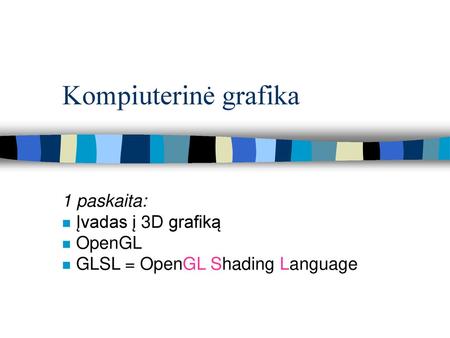 1 paskaita: Įvadas į 3D grafiką OpenGL GLSL = OpenGL Shading Language