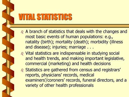 VITAL STATISTICS A branch of statistics that deals with the changes and most basic events of human populations: e.g., natality (birth); mortality (death);