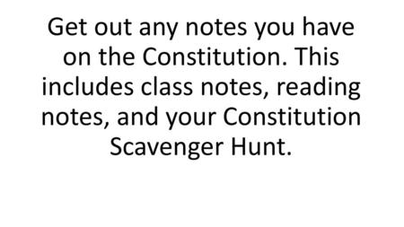 Get out any notes you have on the Constitution