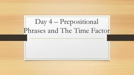 Day 4 – Prepositional Phrases and The Time Factor