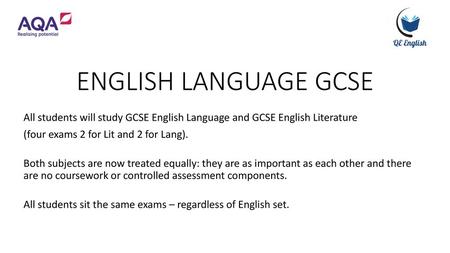 ENGLISH LANGUAGE GCSE All students will study GCSE English Language and GCSE English Literature (four exams 2 for Lit and 2 for Lang). Both subjects are.