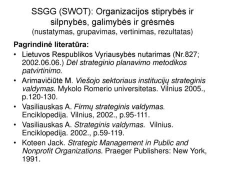 SSGG (SWOT): Organizacijos stiprybės ir silpnybės, galimybės ir grėsmės (nustatymas, grupavimas, vertinimas, rezultatas) Pagrindinė literatūra: Lietuvos.