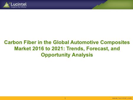Carbon Fiber in the Global Automotive Composites Market 2016 to 2021: Trends, Forecast, and Opportunity Analysis 1.