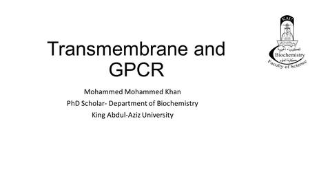 Transmembrane and GPCR Mohammed Mohammed Khan PhD Scholar- Department of Biochemistry King Abdul-Aziz University.