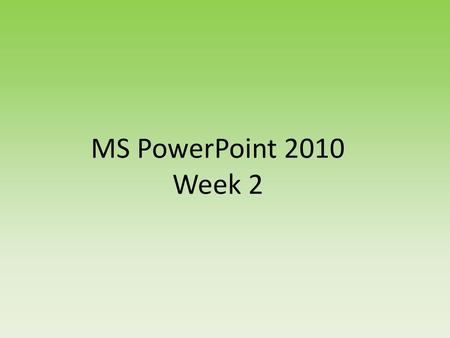 MS PowerPoint 2010 Week 2.