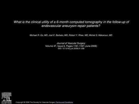 What is the clinical utility of a 6-month computed tomography in the follow-up of endovascular aneurysm repair patients?  Michael R. Go, MD, Joel E. Barbato,