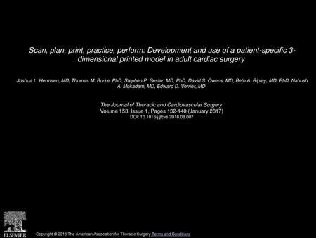 Scan, plan, print, practice, perform: Development and use of a patient-specific 3- dimensional printed model in adult cardiac surgery  Joshua L. Hermsen,