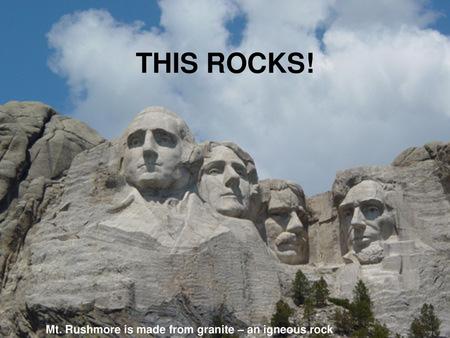 THIS ROCKS! Mt. Rushmore is made from granite – an igneous rock.