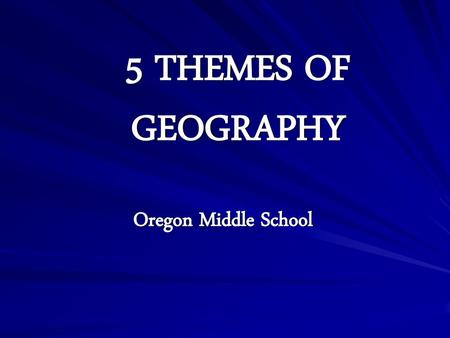5 THEMES OF GEOGRAPHY Oregon Middle School.