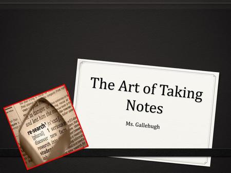 The Art of Taking Notes Ms. Gallehugh.