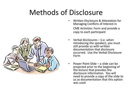 Methods of Disclosure Written Disclosure & Attestation for Managing Conflicts of Interest in CME Activities Form and provide a copy to each participant.