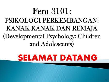 Fem 3101: PSIKOLOGI PERKEMBANGAN: KANAK-KANAK DAN REMAJA (Developmental Psychology: Children and Adolescents) SELAMAT DATANG.