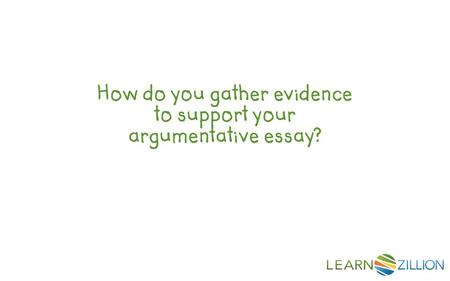Have you ever thought of a great topic for an essay, but then wondered, “How do you gather evidence to support your argumentative essay?”