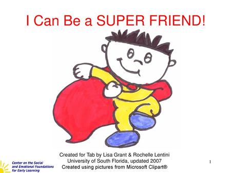 I Can Be a SUPER FRIEND! Created for Tab by Lisa Grant & Rochelle Lentini University of South Florida, updated 2007 Created using pictures from Microsoft.