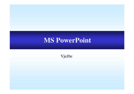 MS PowerPoint Vježbe.