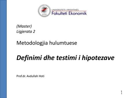 (Master) Ligjerata 2 Metodologjia hulumtuese Definimi dhe testimi i hipotezave Prof.dr. Avdullah Hoti 1 1 1 1.