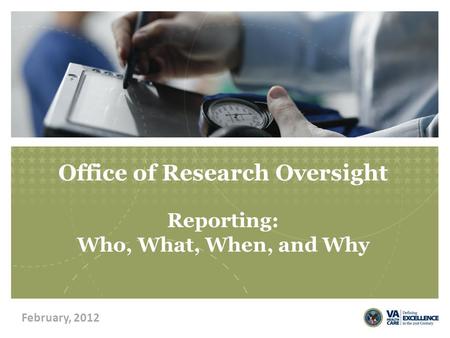 Office of Research Oversight Reporting: Who, What, When, and Why February, 2012.