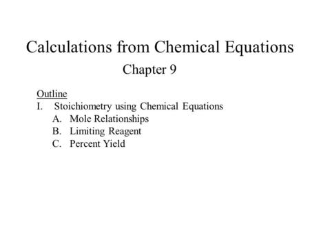 Calculations from Chemical Equations Chapter 9 Outline I.Stoichiometry using Chemical Equations A.Mole Relationships B.Limiting Reagent C.Percent Yield.