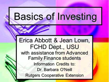 Basics of Investing Erica Abbott & Jean Lown, FCHD Dept., USU with assistance from Advanced Family Finance students Information Credits to: Dr. Barbara.