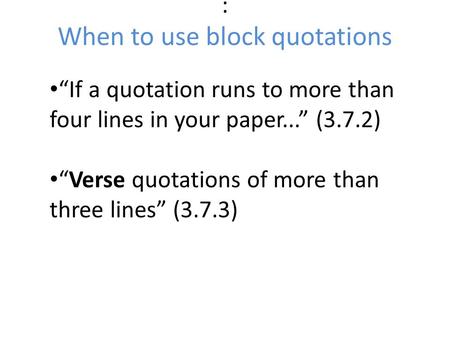 : When to use block quotations “If a quotation runs to more than four lines in your paper...” (3.7.2) “Verse quotations of more than three lines” (3.7.3)