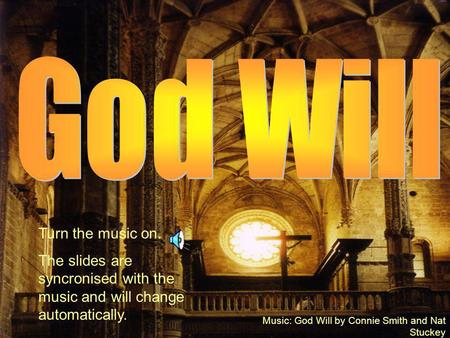 Music: God Will by Connie Smith and Nat Stuckey Turn the music on. The slides are syncronised with the music and will change automatically.