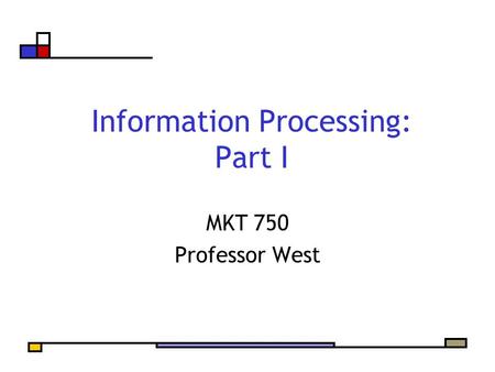 Information Processing: Part I MKT 750 Professor West.
