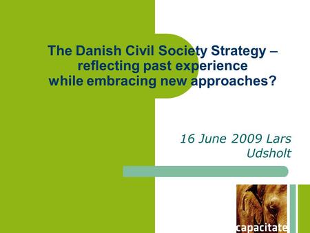 The Danish Civil Society Strategy – reflecting past experience while embracing new approaches? 16 June 2009 Lars Udsholt.