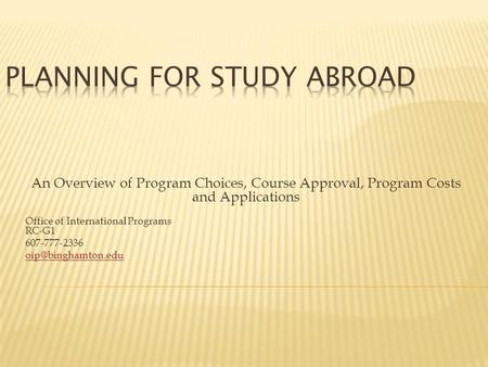 An Overview of Program Choices, Course Approval, Program Costs and Applications Office of International Programs RC-G1 607-777-2336