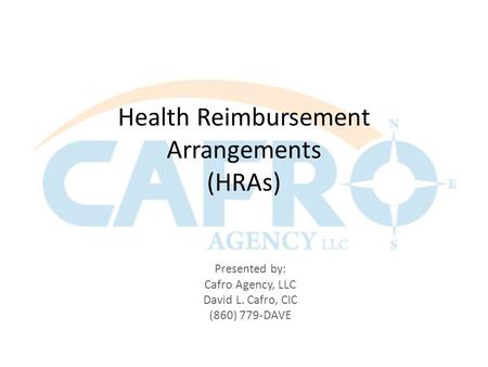 Health Reimbursement Arrangements (HRAs) Presented by: Cafro Agency, LLC David L. Cafro, CIC (860) 779-DAVE.