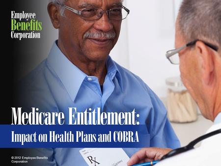 © 2012 Employee Benefits Corporation. 2 Medicare Entitlement: Impact on Employer Benefit Plans and COBRA Peter Antonie Compliance Communications Specialist.