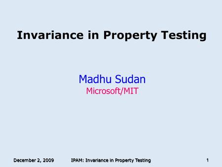 December 2, 2009 IPAM: Invariance in Property Testing 1 Invariance in Property Testing Madhu Sudan Microsoft/MIT TexPoint fonts used in EMF. Read the TexPoint.